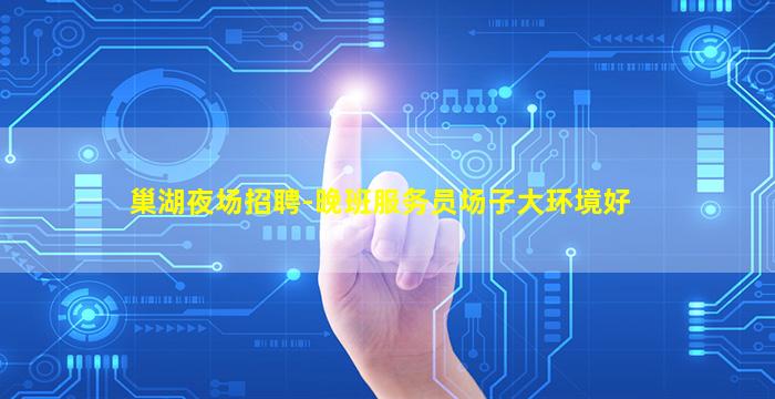 巢湖夜场招聘-晚班服务员场子大环境好
